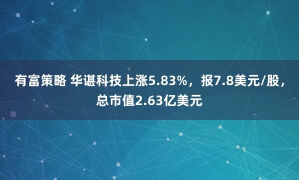 有富策略 华谌科技上涨5.83%，报7.8美元/股，总市值2.63亿美元
